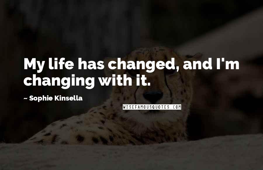 Sophie Kinsella Quotes: My life has changed, and I'm changing with it.