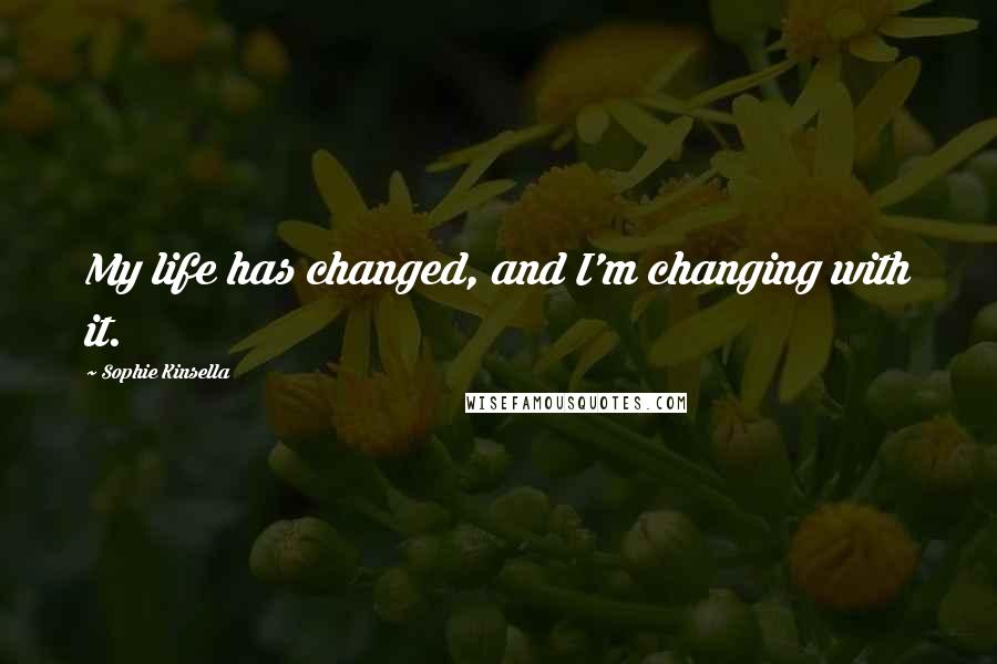 Sophie Kinsella Quotes: My life has changed, and I'm changing with it.