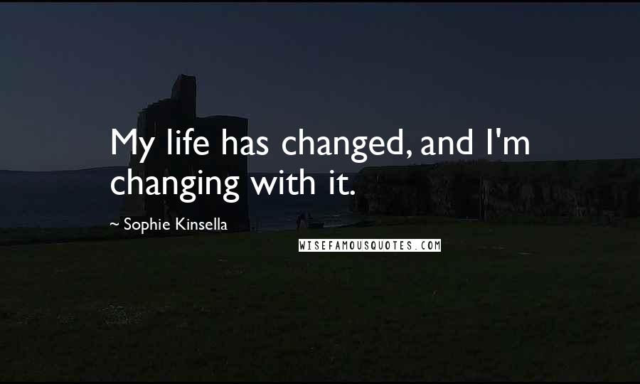 Sophie Kinsella Quotes: My life has changed, and I'm changing with it.