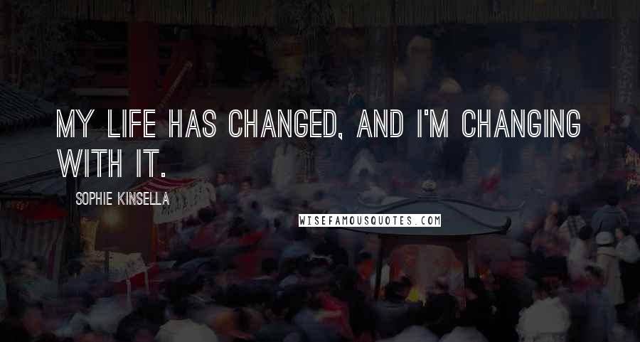 Sophie Kinsella Quotes: My life has changed, and I'm changing with it.