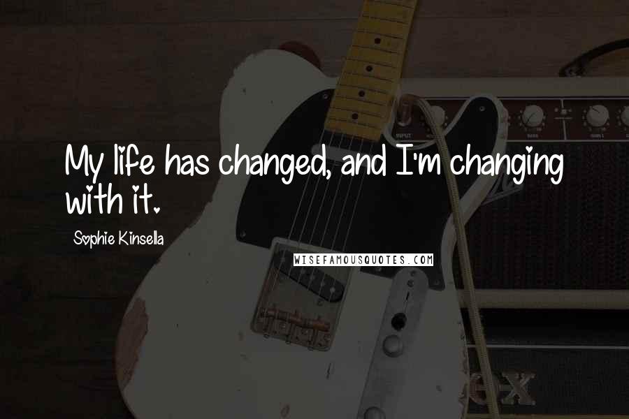 Sophie Kinsella Quotes: My life has changed, and I'm changing with it.