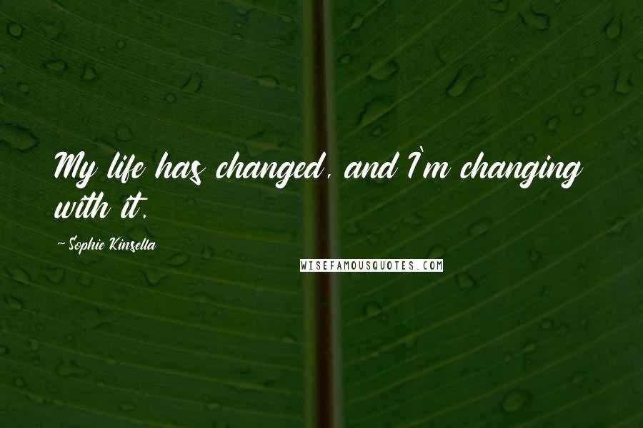 Sophie Kinsella Quotes: My life has changed, and I'm changing with it.