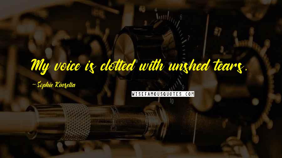 Sophie Kinsella Quotes: My voice is clotted with unshed tears.