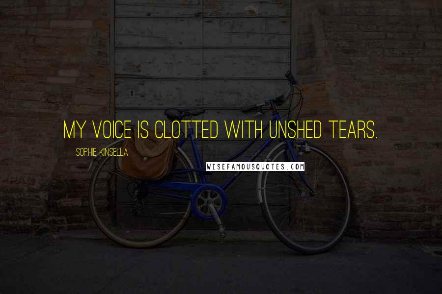 Sophie Kinsella Quotes: My voice is clotted with unshed tears.