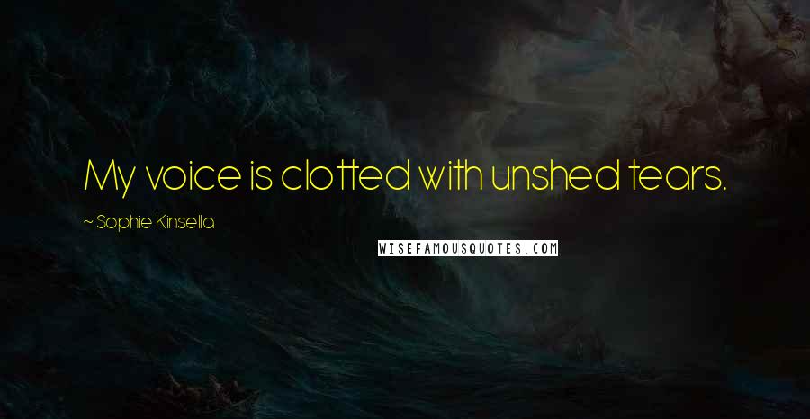 Sophie Kinsella Quotes: My voice is clotted with unshed tears.