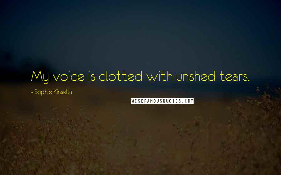 Sophie Kinsella Quotes: My voice is clotted with unshed tears.