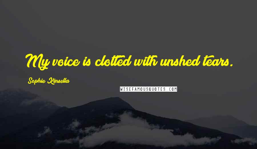 Sophie Kinsella Quotes: My voice is clotted with unshed tears.