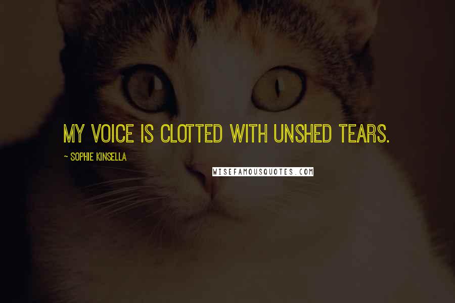 Sophie Kinsella Quotes: My voice is clotted with unshed tears.