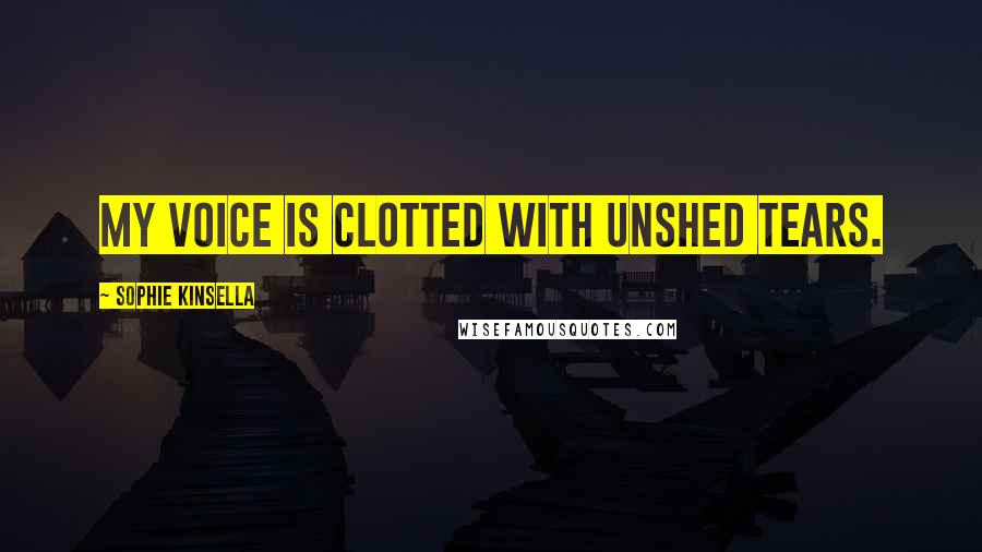 Sophie Kinsella Quotes: My voice is clotted with unshed tears.