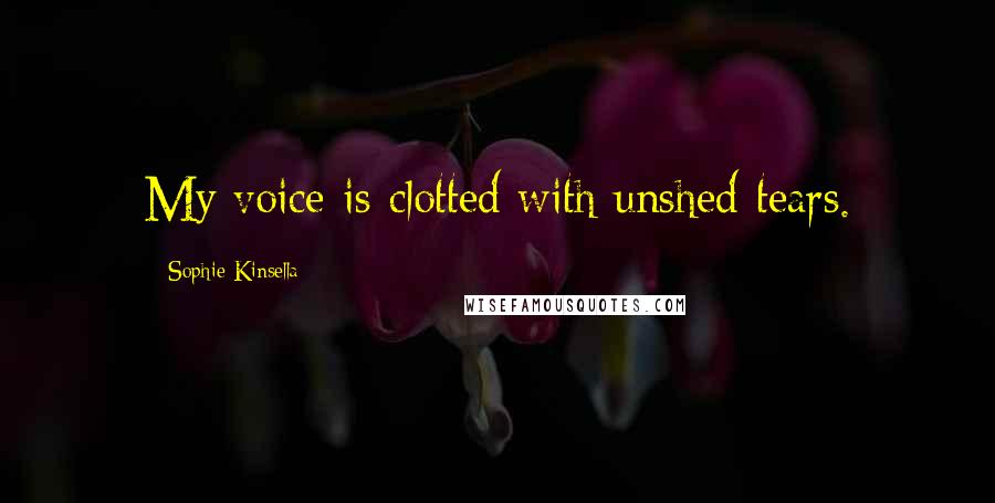 Sophie Kinsella Quotes: My voice is clotted with unshed tears.