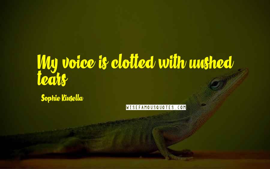 Sophie Kinsella Quotes: My voice is clotted with unshed tears.