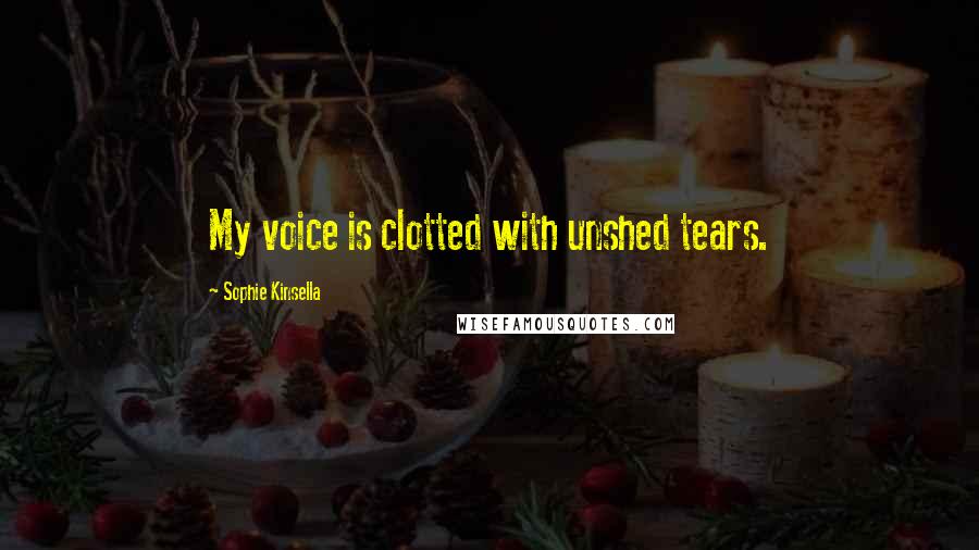 Sophie Kinsella Quotes: My voice is clotted with unshed tears.