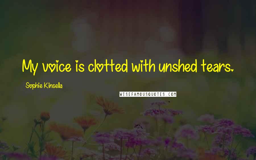 Sophie Kinsella Quotes: My voice is clotted with unshed tears.