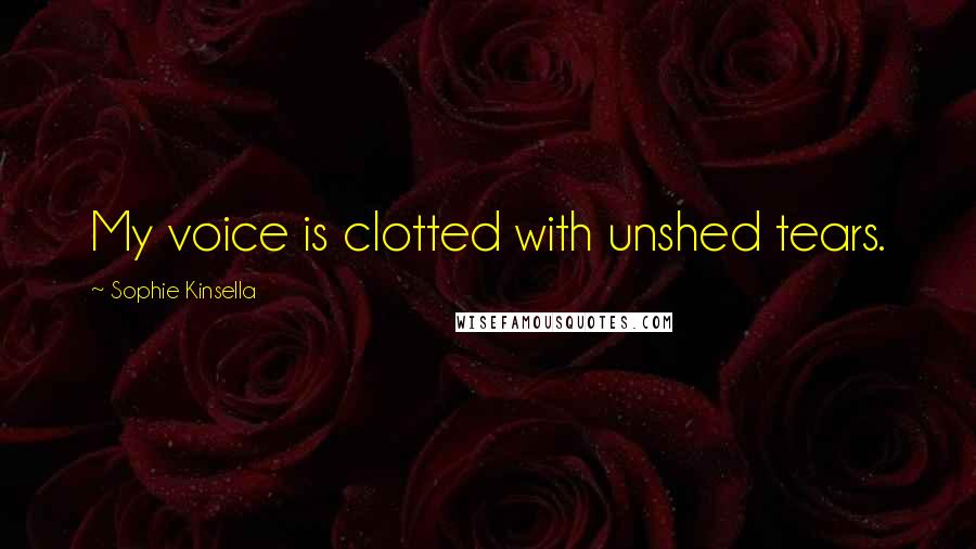 Sophie Kinsella Quotes: My voice is clotted with unshed tears.