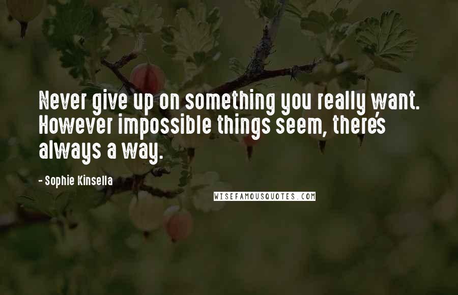 Sophie Kinsella Quotes: Never give up on something you really want. However impossible things seem, there's always a way.