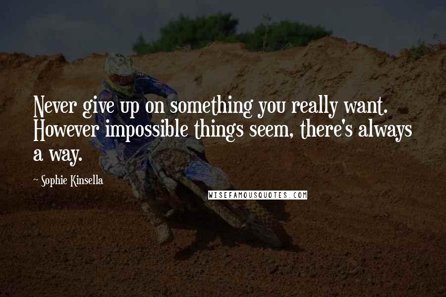 Sophie Kinsella Quotes: Never give up on something you really want. However impossible things seem, there's always a way.