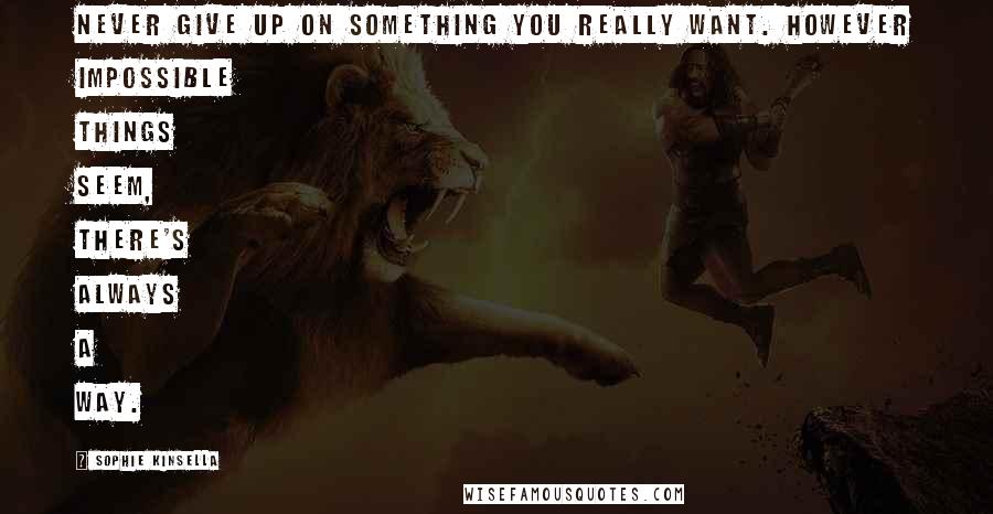 Sophie Kinsella Quotes: Never give up on something you really want. However impossible things seem, there's always a way.