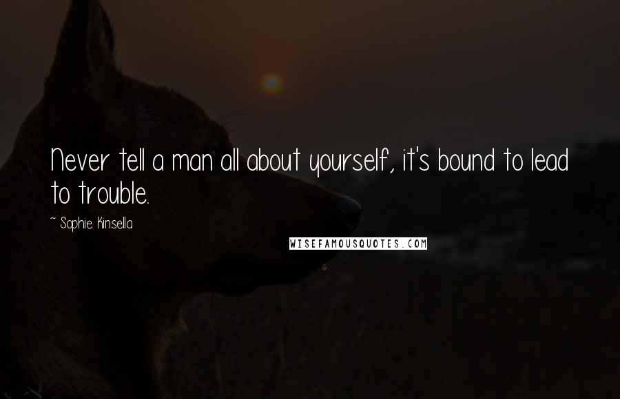 Sophie Kinsella Quotes: Never tell a man all about yourself, it's bound to lead to trouble.