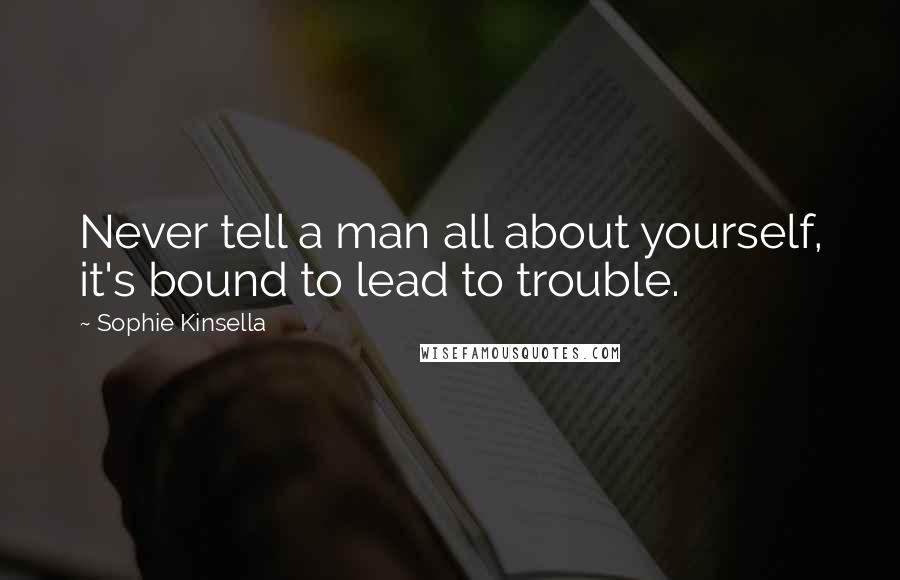 Sophie Kinsella Quotes: Never tell a man all about yourself, it's bound to lead to trouble.