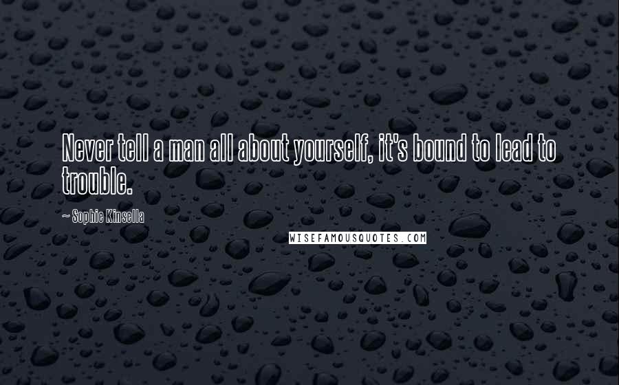 Sophie Kinsella Quotes: Never tell a man all about yourself, it's bound to lead to trouble.