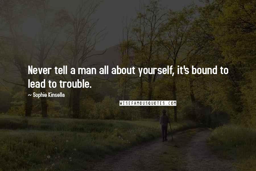 Sophie Kinsella Quotes: Never tell a man all about yourself, it's bound to lead to trouble.