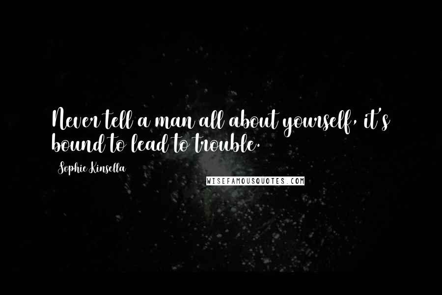 Sophie Kinsella Quotes: Never tell a man all about yourself, it's bound to lead to trouble.