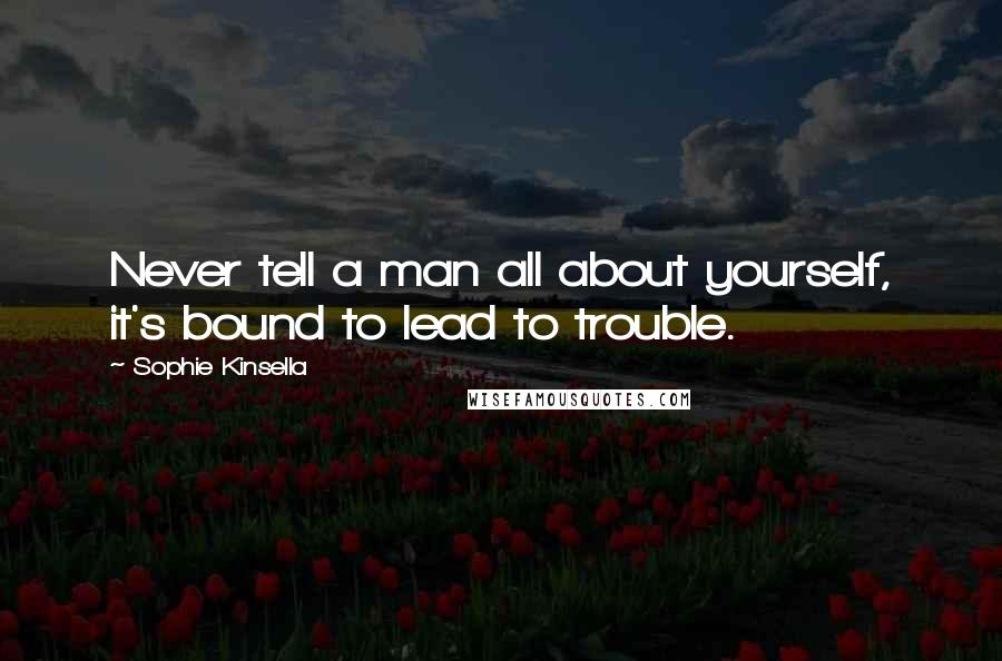 Sophie Kinsella Quotes: Never tell a man all about yourself, it's bound to lead to trouble.
