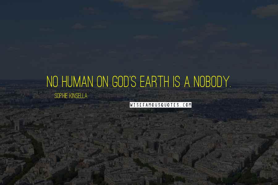 Sophie Kinsella Quotes: No human on God's earth is a nobody.