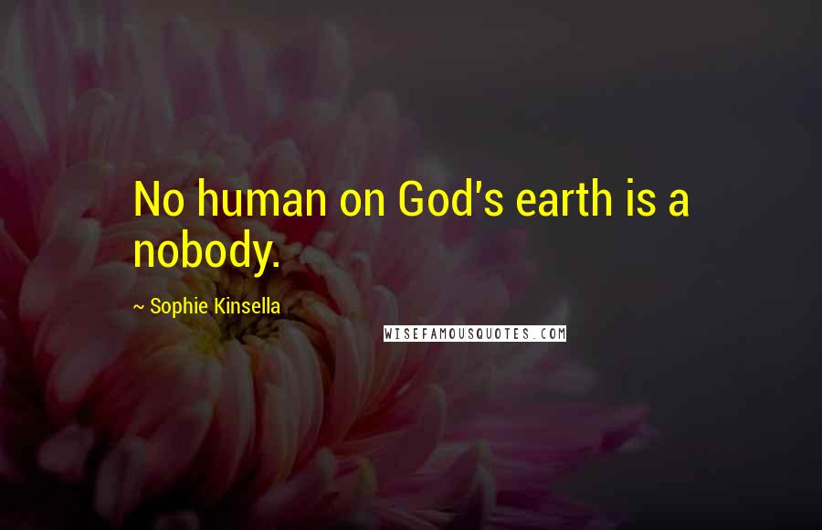 Sophie Kinsella Quotes: No human on God's earth is a nobody.