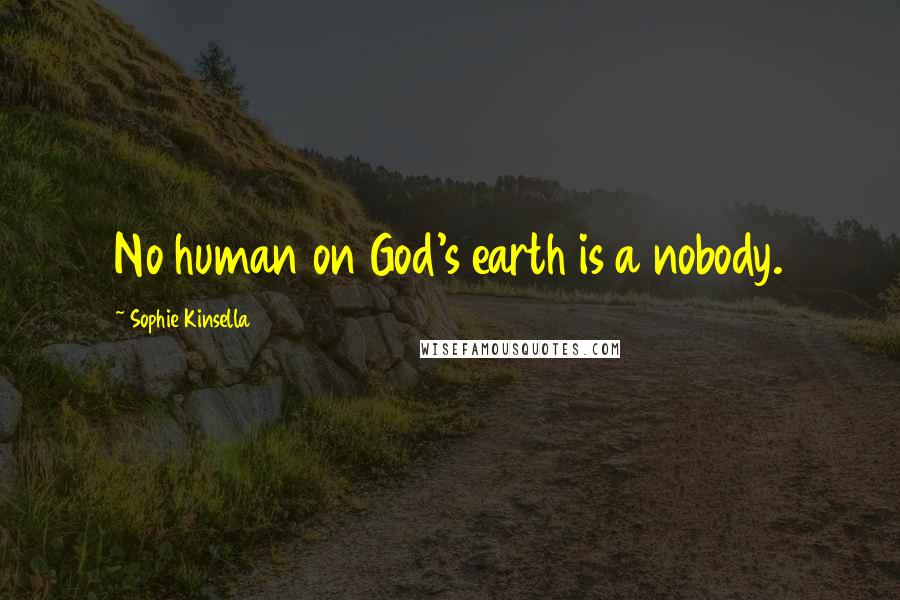 Sophie Kinsella Quotes: No human on God's earth is a nobody.