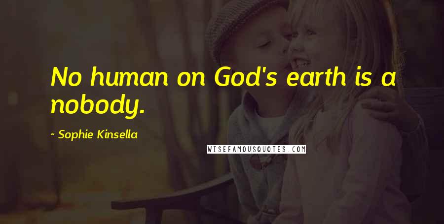 Sophie Kinsella Quotes: No human on God's earth is a nobody.