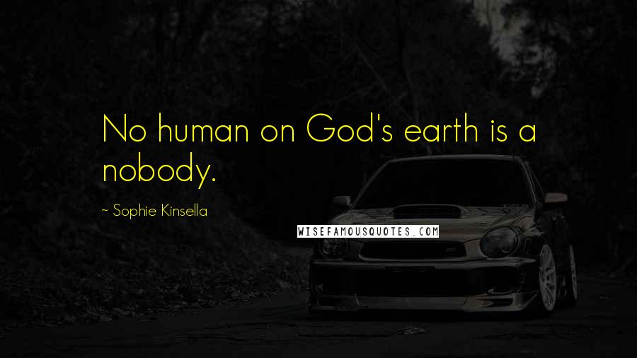 Sophie Kinsella Quotes: No human on God's earth is a nobody.