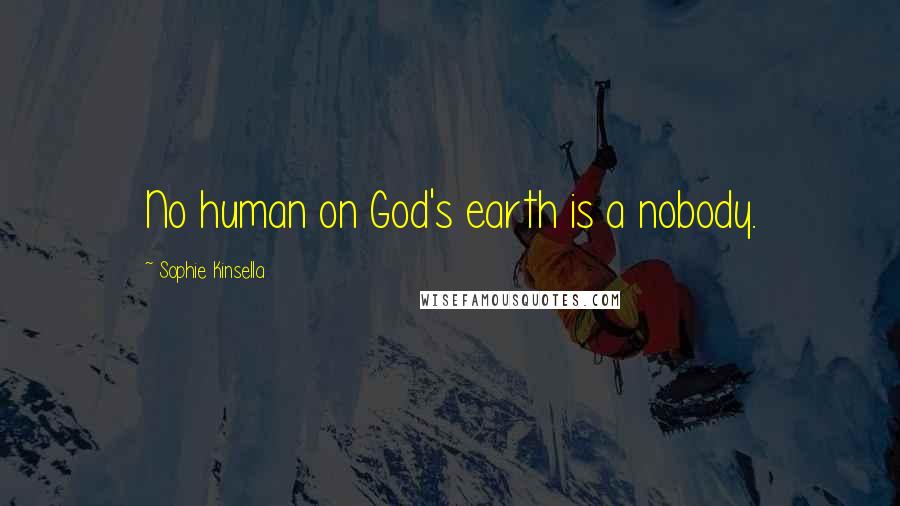 Sophie Kinsella Quotes: No human on God's earth is a nobody.