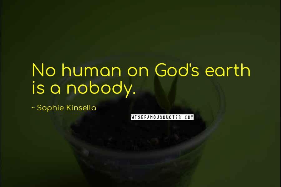 Sophie Kinsella Quotes: No human on God's earth is a nobody.