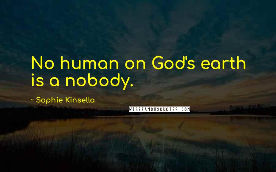 Sophie Kinsella Quotes: No human on God's earth is a nobody.