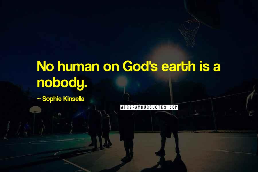 Sophie Kinsella Quotes: No human on God's earth is a nobody.