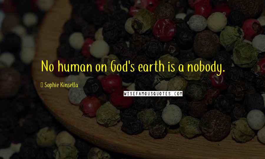 Sophie Kinsella Quotes: No human on God's earth is a nobody.