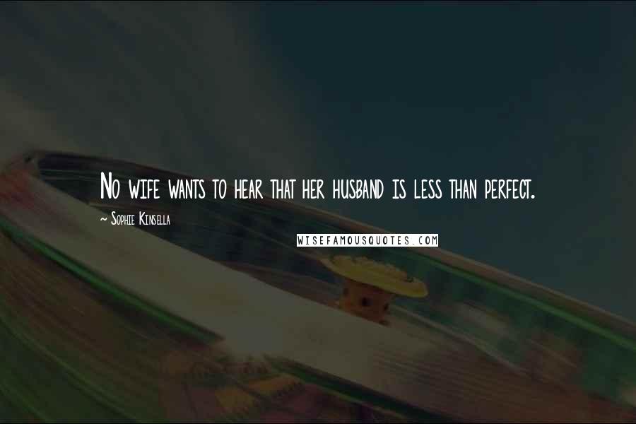 Sophie Kinsella Quotes: No wife wants to hear that her husband is less than perfect.