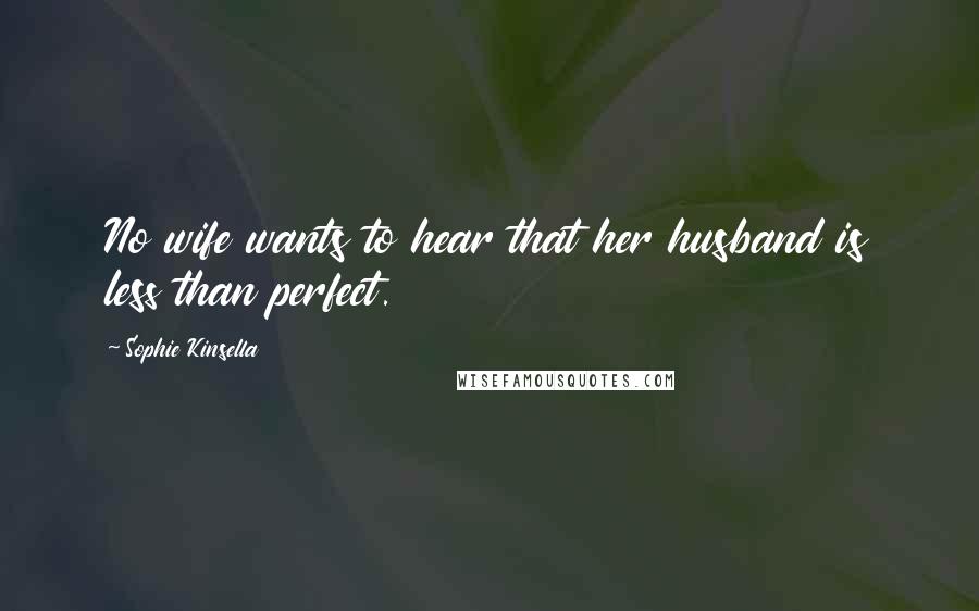 Sophie Kinsella Quotes: No wife wants to hear that her husband is less than perfect.