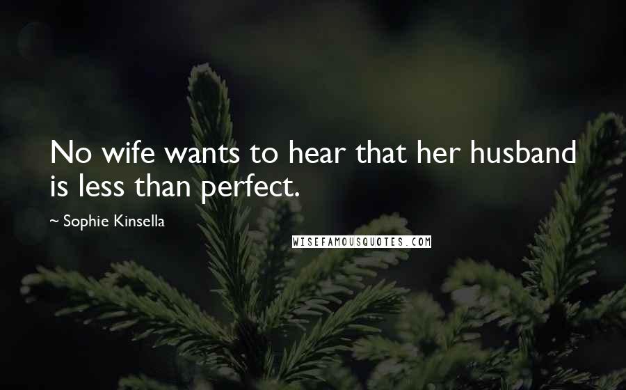 Sophie Kinsella Quotes: No wife wants to hear that her husband is less than perfect.