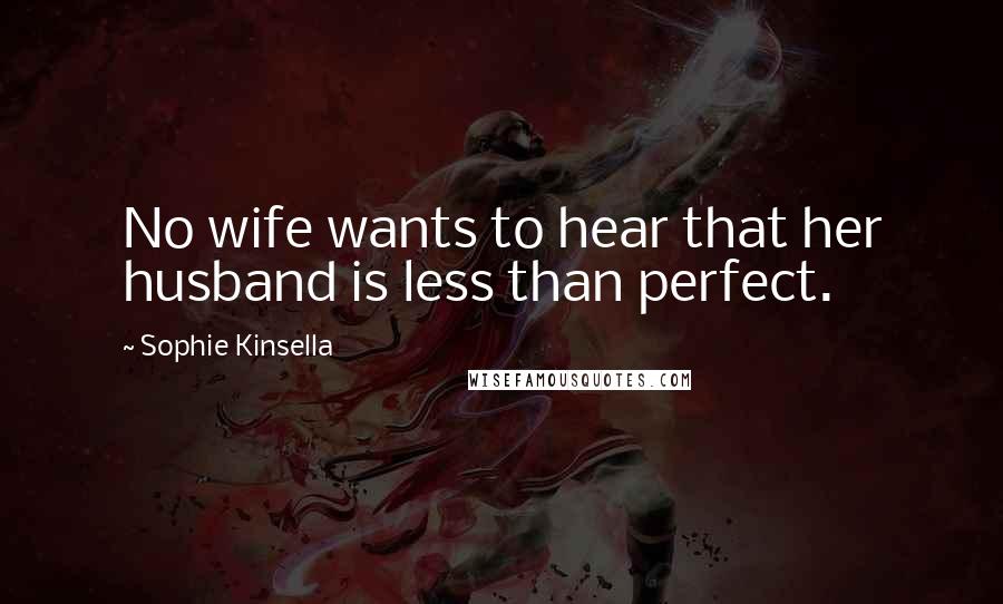 Sophie Kinsella Quotes: No wife wants to hear that her husband is less than perfect.