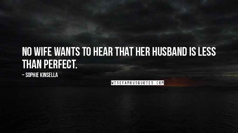 Sophie Kinsella Quotes: No wife wants to hear that her husband is less than perfect.