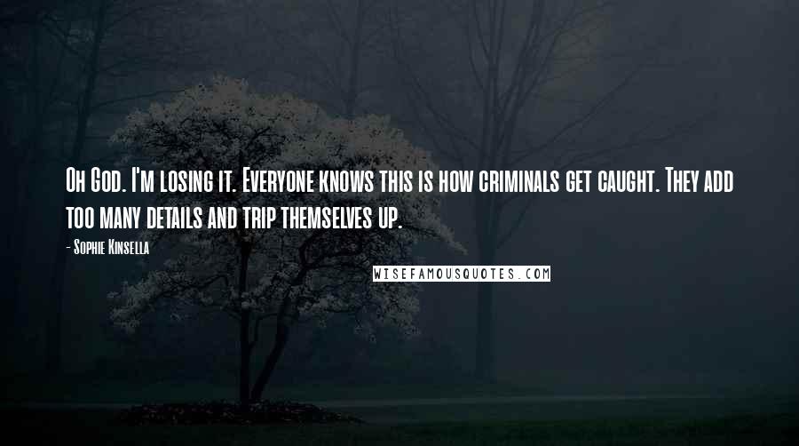 Sophie Kinsella Quotes: Oh God. I'm losing it. Everyone knows this is how criminals get caught. They add too many details and trip themselves up.