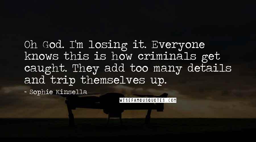 Sophie Kinsella Quotes: Oh God. I'm losing it. Everyone knows this is how criminals get caught. They add too many details and trip themselves up.
