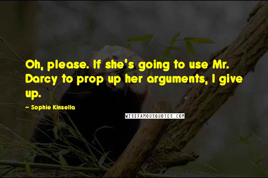 Sophie Kinsella Quotes: Oh, please. If she's going to use Mr. Darcy to prop up her arguments, I give up.