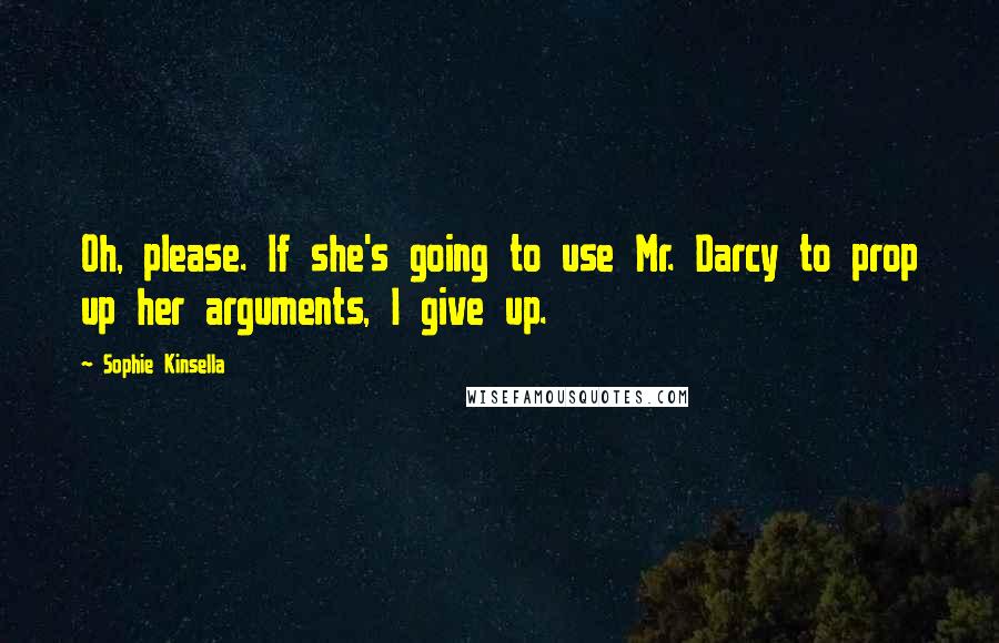 Sophie Kinsella Quotes: Oh, please. If she's going to use Mr. Darcy to prop up her arguments, I give up.