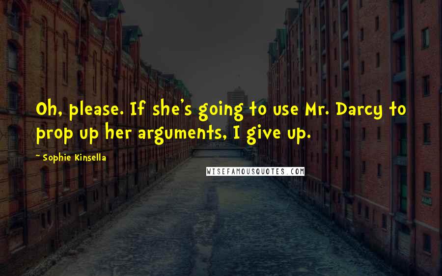 Sophie Kinsella Quotes: Oh, please. If she's going to use Mr. Darcy to prop up her arguments, I give up.