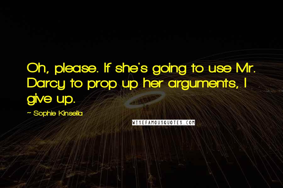 Sophie Kinsella Quotes: Oh, please. If she's going to use Mr. Darcy to prop up her arguments, I give up.