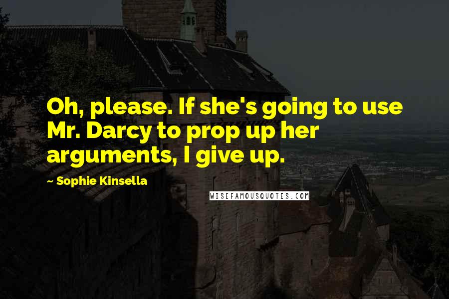 Sophie Kinsella Quotes: Oh, please. If she's going to use Mr. Darcy to prop up her arguments, I give up.