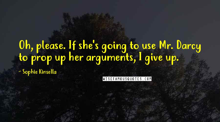 Sophie Kinsella Quotes: Oh, please. If she's going to use Mr. Darcy to prop up her arguments, I give up.